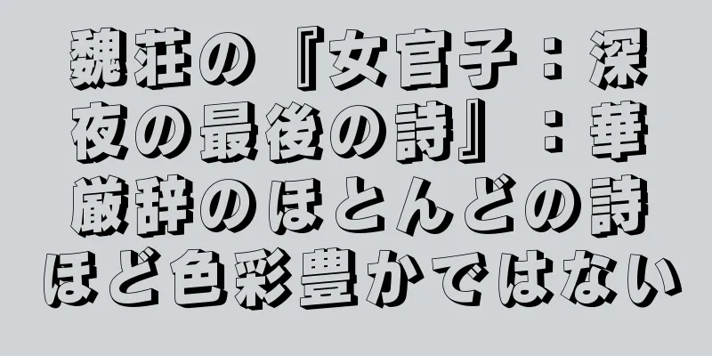 魏荘の『女官子：深夜の最後の詩』：華厳辞のほとんどの詩ほど色彩豊かではない