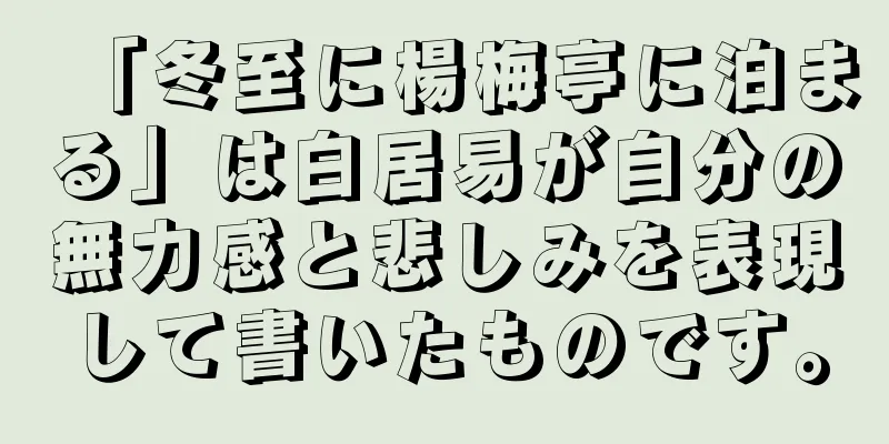「冬至に楊梅亭に泊まる」は白居易が自分の無力感と悲しみを表現して書いたものです。