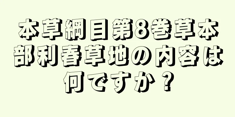 本草綱目第8巻草本部利春草地の内容は何ですか？
