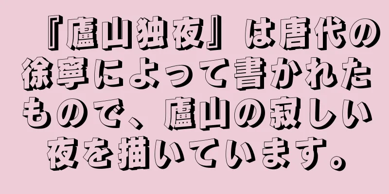 『廬山独夜』は唐代の徐寧によって書かれたもので、廬山の寂しい夜を描いています。