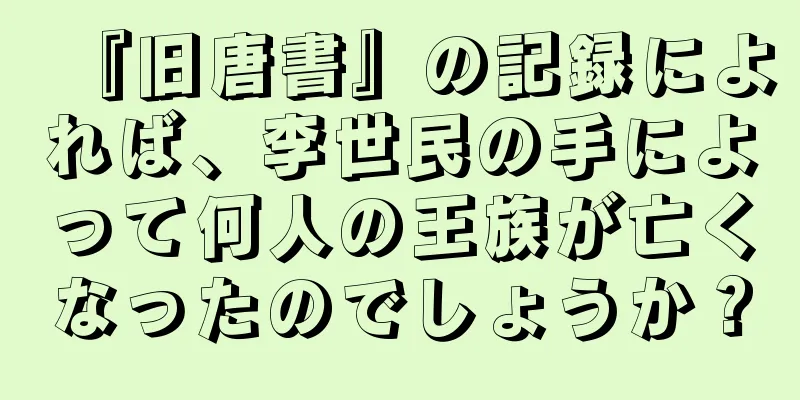 『旧唐書』の記録によれば、李世民の手によって何人の王族が亡くなったのでしょうか？