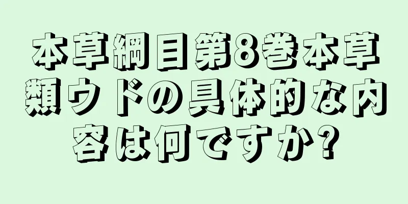 本草綱目第8巻本草類ウドの具体的な内容は何ですか?