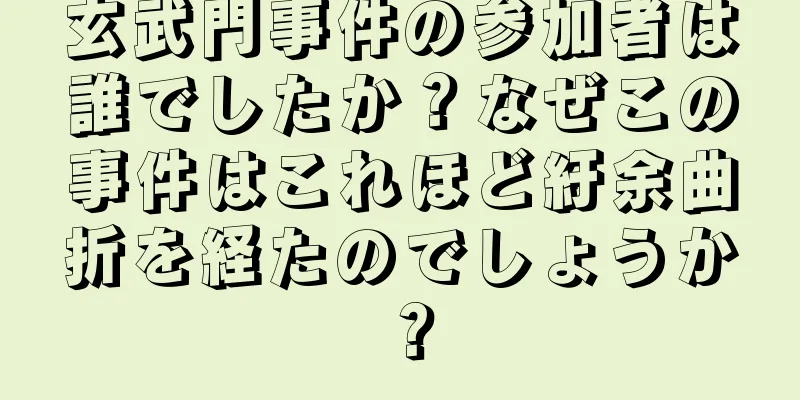 玄武門事件の参加者は誰でしたか？なぜこの事件はこれほど紆余曲折を経たのでしょうか？