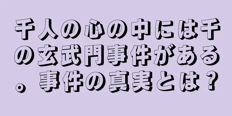 千人の心の中には千の玄武門事件がある。事件の真実とは？