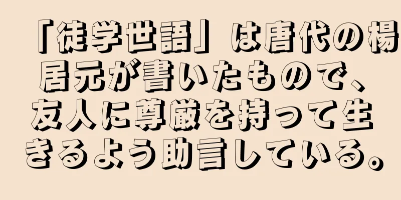 「徒学世語」は唐代の楊居元が書いたもので、友人に尊厳を持って生きるよう助言している。