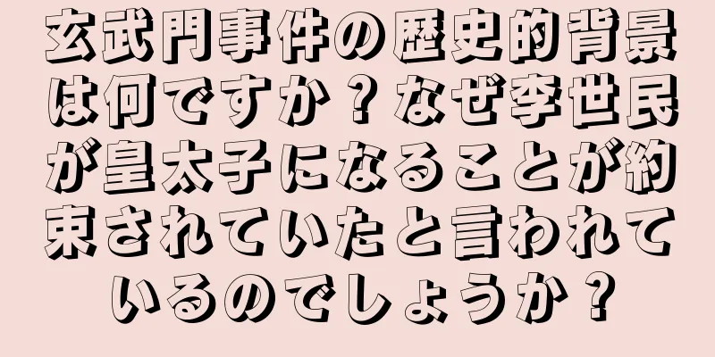 玄武門事件の歴史的背景は何ですか？なぜ李世民が皇太子になることが約束されていたと言われているのでしょうか？