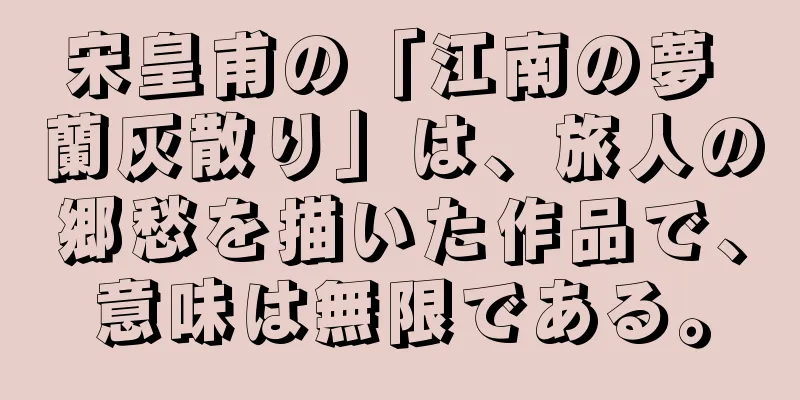 宋皇甫の「江南の夢 蘭灰散り」は、旅人の郷愁を描いた作品で、意味は無限である。