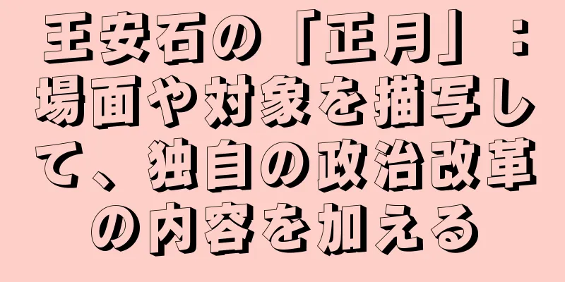 王安石の「正月」：場面や対象を描写して、独自の政治改革の内容を加える