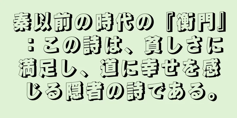 秦以前の時代の『衡門』：この詩は、貧しさに満足し、道に幸せを感じる隠者の詩である。