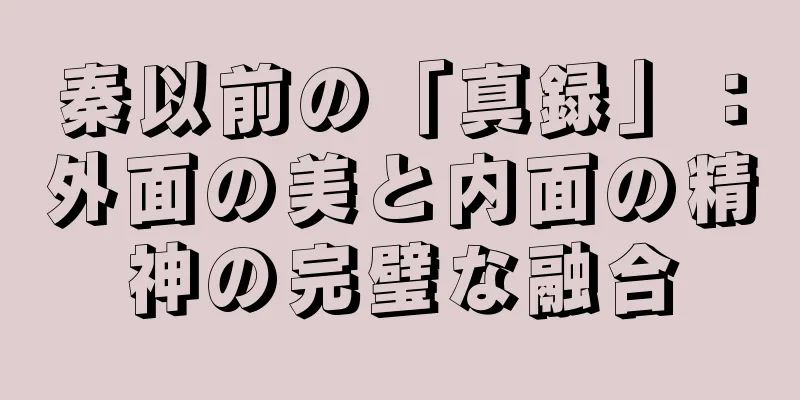 秦以前の「真録」：外面の美と内面の精神の完璧な融合
