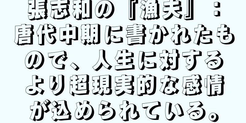 張志和の『漁夫』：唐代中期に書かれたもので、人生に対するより超現実的な感情が込められている。