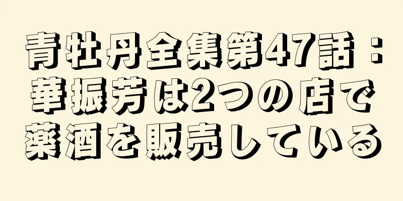 青牡丹全集第47話：華振芳は2つの店で薬酒を販売している
