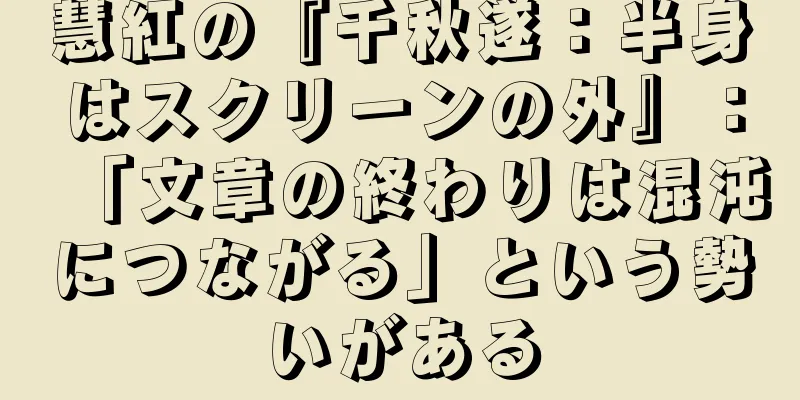 慧紅の『千秋遂：半身はスクリーンの外』：「文章の終わりは混沌につながる」という勢いがある