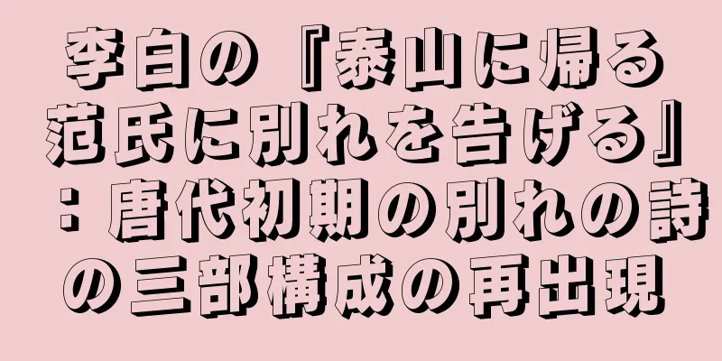 李白の『泰山に帰る范氏に別れを告げる』：唐代初期の別れの詩の三部構成の再出現