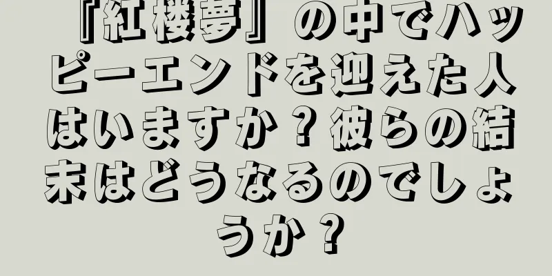 『紅楼夢』の中でハッピーエンドを迎えた人はいますか？彼らの結末はどうなるのでしょうか？