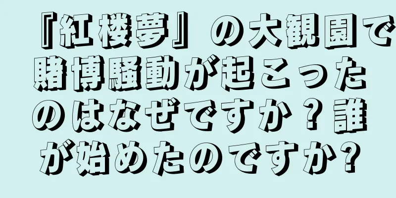 『紅楼夢』の大観園で賭博騒動が起こったのはなぜですか？誰が始めたのですか?