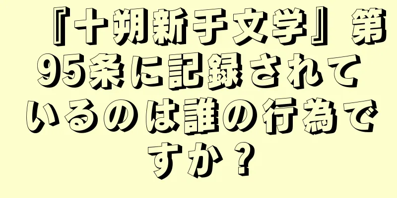 『十朔新于文学』第95条に記録されているのは誰の行為ですか？