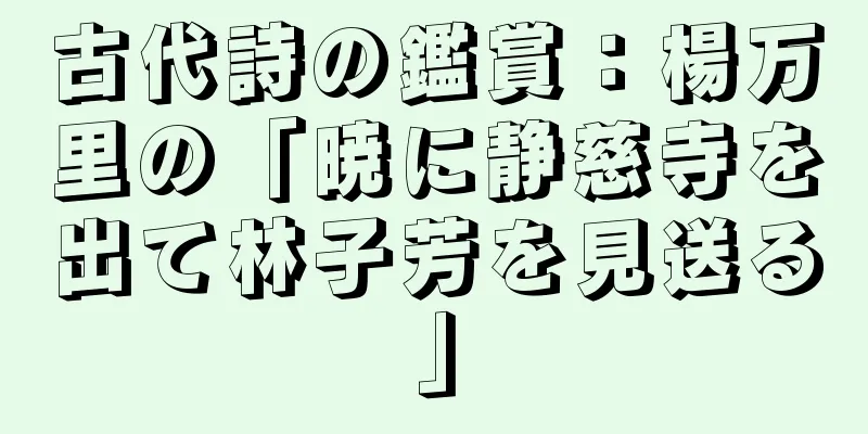 古代詩の鑑賞：楊万里の「暁に静慈寺を出て林子芳を見送る」
