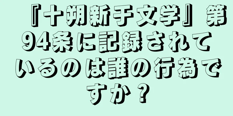 『十朔新于文学』第94条に記録されているのは誰の行為ですか？