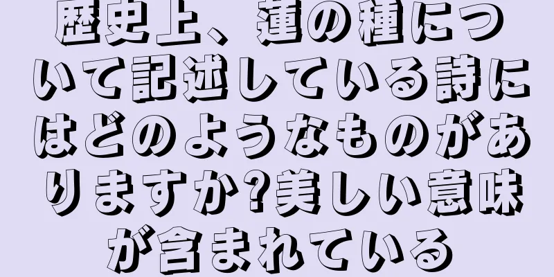 歴史上、蓮の種について記述している詩にはどのようなものがありますか?美しい意味が含まれている