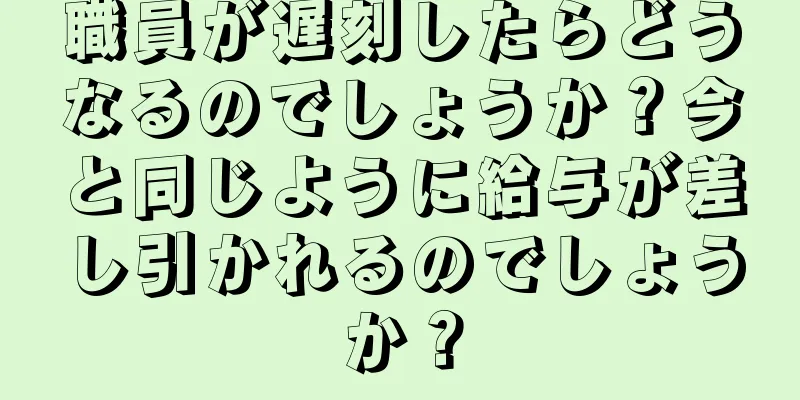 職員が遅刻したらどうなるのでしょうか？今と同じように給与が差し引かれるのでしょうか？
