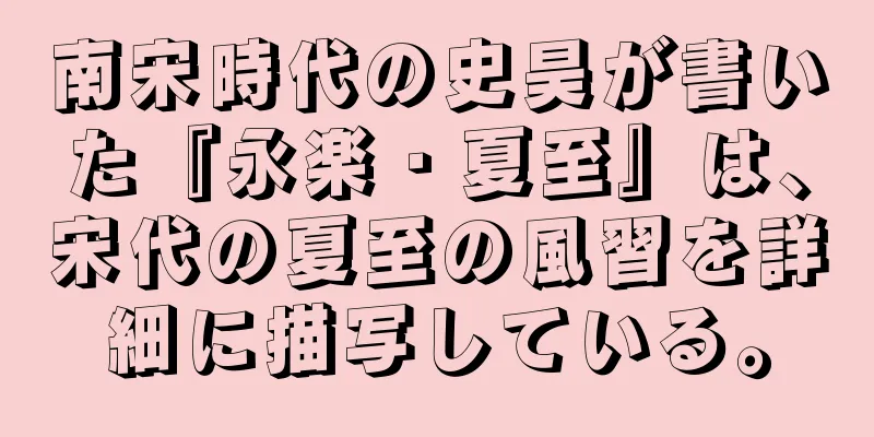 南宋時代の史昊が書いた『永楽・夏至』は、宋代の夏至の風習を詳細に描写している。