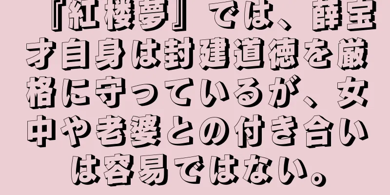 『紅楼夢』では、薛宝才自身は封建道徳を厳格に守っているが、女中や老婆との付き合いは容易ではない。