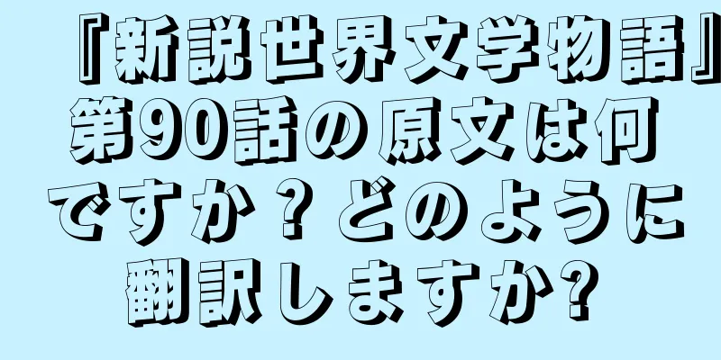 『新説世界文学物語』第90話の原文は何ですか？どのように翻訳しますか?