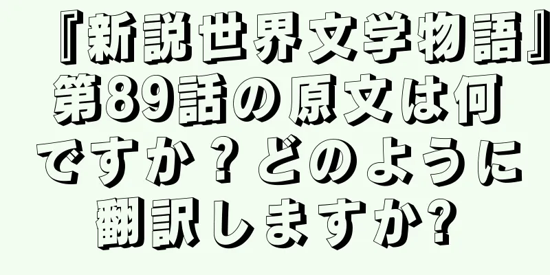 『新説世界文学物語』第89話の原文は何ですか？どのように翻訳しますか?