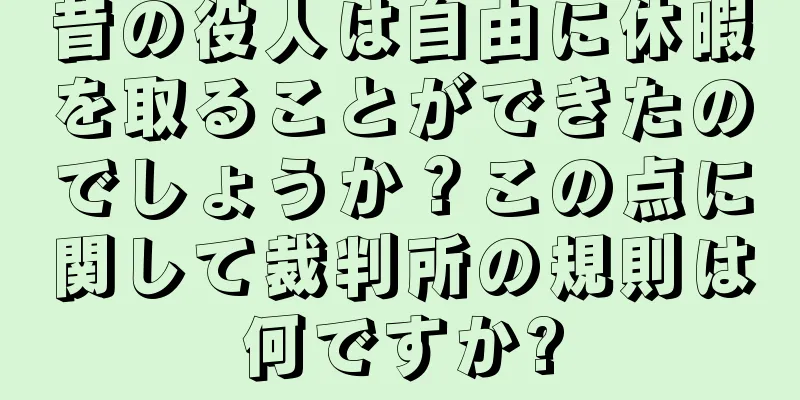 昔の役人は自由に休暇を取ることができたのでしょうか？この点に関して裁判所の規則は何ですか?