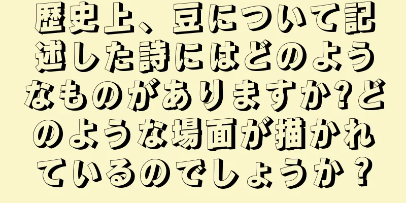 歴史上、豆について記述した詩にはどのようなものがありますか?どのような場面が描かれているのでしょうか？