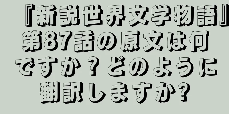 『新説世界文学物語』第87話の原文は何ですか？どのように翻訳しますか?