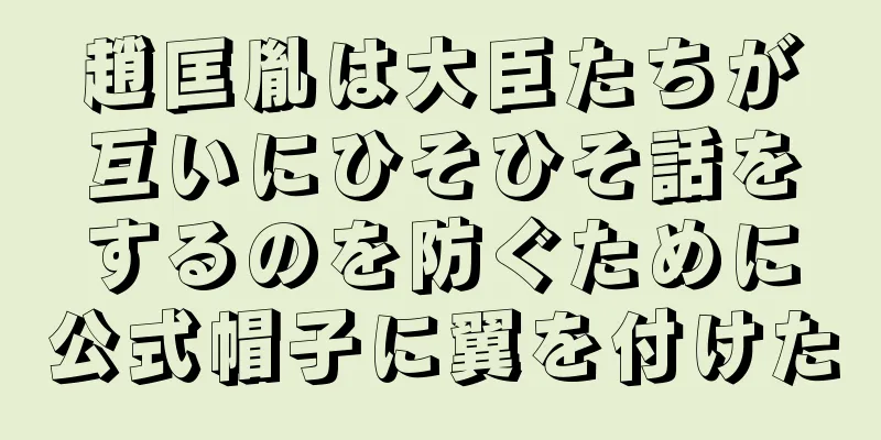 趙匡胤は大臣たちが互いにひそひそ話をするのを防ぐために公式帽子に翼を付けた
