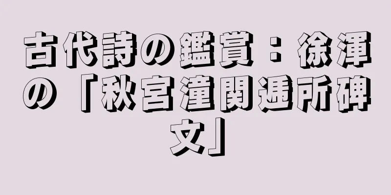 古代詩の鑑賞：徐渾の「秋宮潼関逓所碑文」