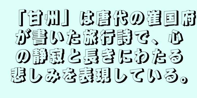 「甘州」は唐代の崔国府が書いた旅行詩で、心の静寂と長きにわたる悲しみを表現している。