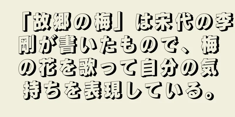 「故郷の梅」は宋代の李剛が書いたもので、梅の花を歌って自分の気持ちを表現している。
