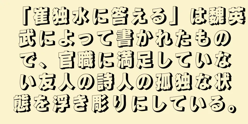「崔独水に答える」は魏英武によって書かれたもので、官職に満足していない友人の詩人の孤独な状態を浮き彫りにしている。