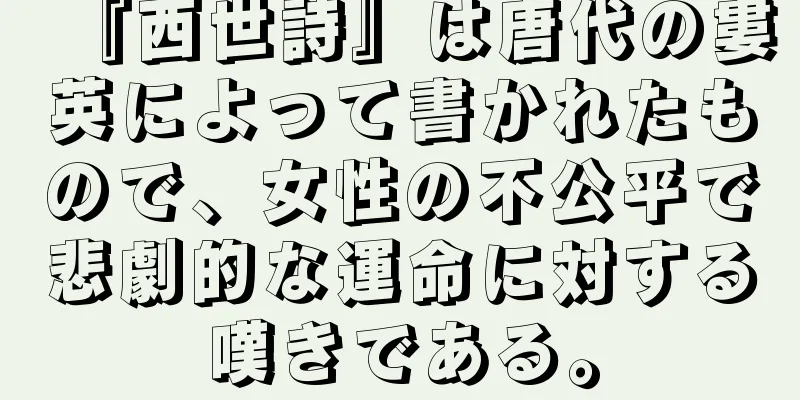 『西世詩』は唐代の婁英によって書かれたもので、女性の不公平で悲劇的な運命に対する嘆きである。