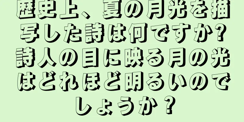 歴史上、夏の月光を描写した詩は何ですか?詩人の目に映る月の光はどれほど明るいのでしょうか？