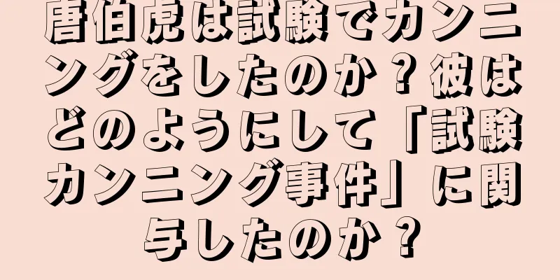 唐伯虎は試験でカンニングをしたのか？彼はどのようにして「試験カンニング事件」に関与したのか？