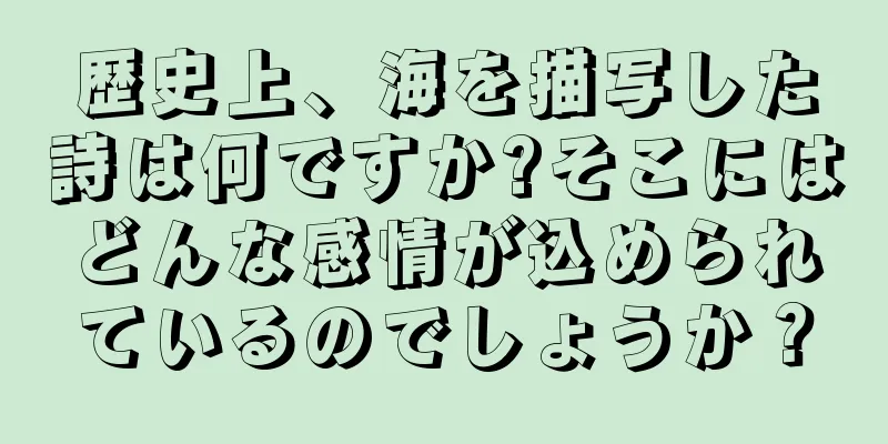 歴史上、海を描写した詩は何ですか?そこにはどんな感情が込められているのでしょうか？