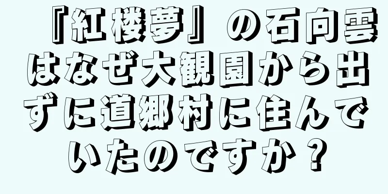 『紅楼夢』の石向雲はなぜ大観園から出ずに道郷村に住んでいたのですか？