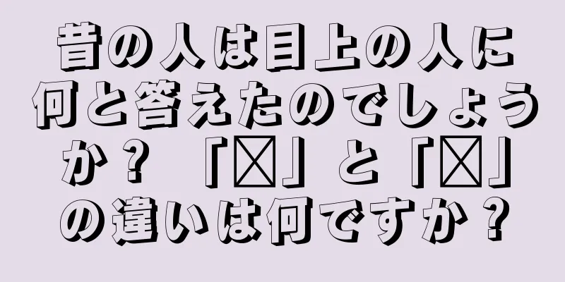 昔の人は目上の人に何と答えたのでしょうか？ 「喏」と「喳」の違いは何ですか？