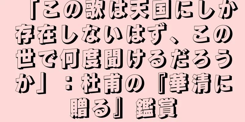 「この歌は天国にしか存在しないはず、この世で何度聞けるだろうか」：杜甫の『華清に贈る』鑑賞