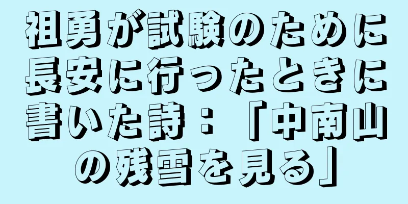 祖勇が試験のために長安に行ったときに書いた詩：「中南山の残雪を見る」