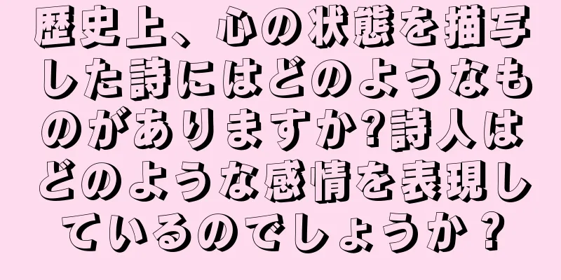 歴史上、心の状態を描写した詩にはどのようなものがありますか?詩人はどのような感情を表現しているのでしょうか？