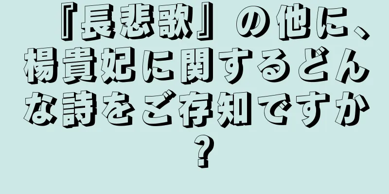 『長悲歌』の他に、楊貴妃に関するどんな詩をご存知ですか？
