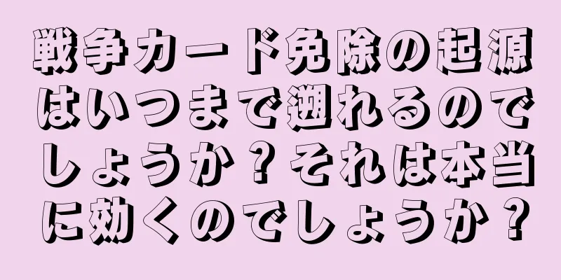 戦争カード免除の起源はいつまで遡れるのでしょうか？それは本当に効くのでしょうか？