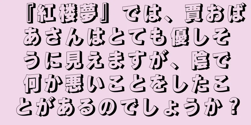 『紅楼夢』では、賈おばあさんはとても優しそうに見えますが、陰で何か悪いことをしたことがあるのでしょうか？