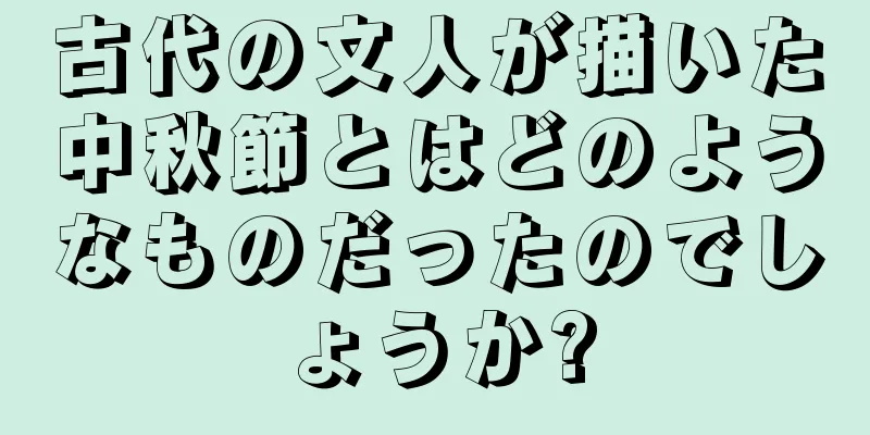 古代の文人が描いた中秋節とはどのようなものだったのでしょうか?